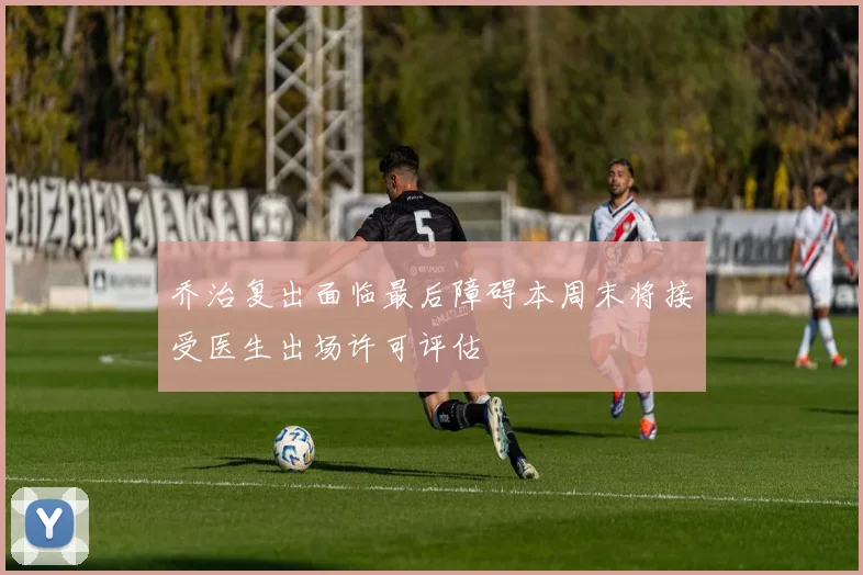 乔治复出面临最后障碍本周末将接受医生出场许可评估