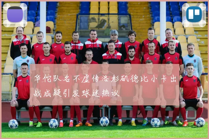 华佗队名不虚传洛杉矶德比小卡出战成疑引发球迷热议