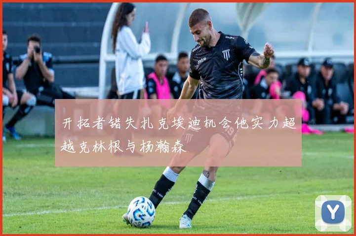 开拓者错失扎克埃迪机会他实力超越克林根与杨瀚森