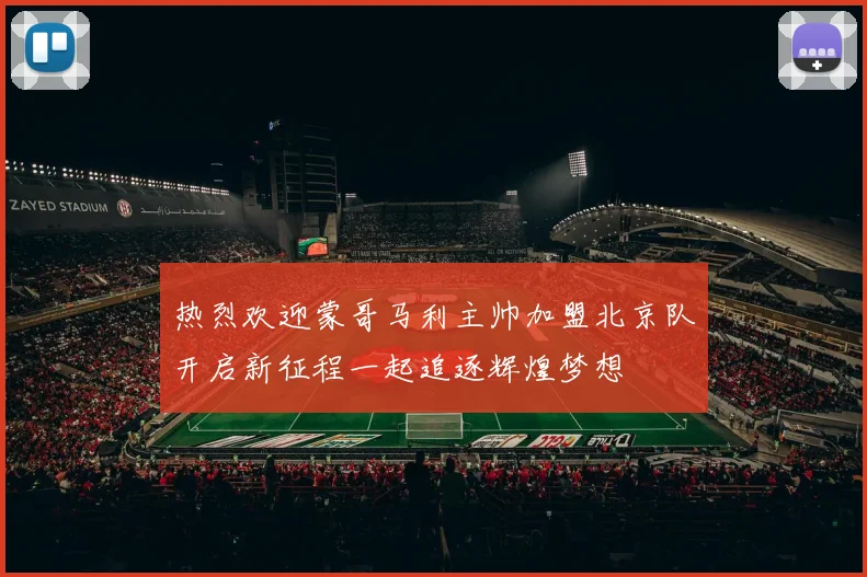 热烈欢迎蒙哥马利主帅加盟北京队开启新征程一起追逐辉煌梦想