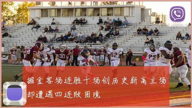 掘金客场连胜十场创历史新高主场却遭遇四连败困境
