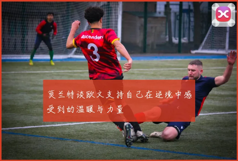 莫兰特谈欧文支持自己在逆境中感受到的温暖与力量