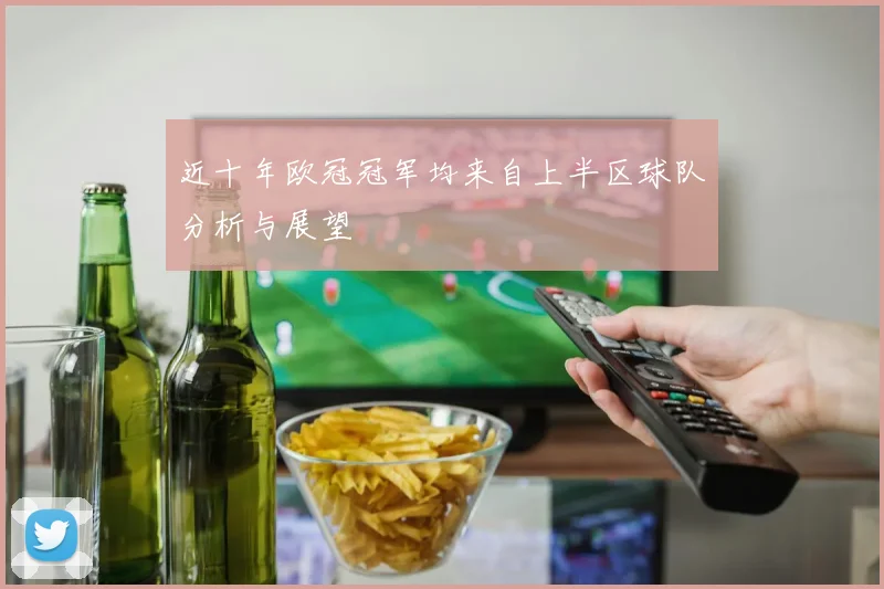 近十年欧冠冠军均来自上半区球队分析与展望