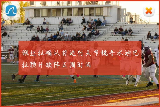 佩杜拉确认将进行关节镜手术迪巴拉预计缺阵五周时间