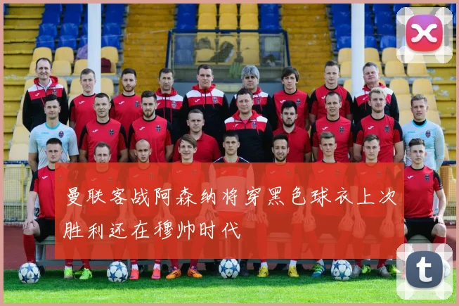 曼联客战阿森纳将穿黑色球衣上次胜利还在穆帅时代