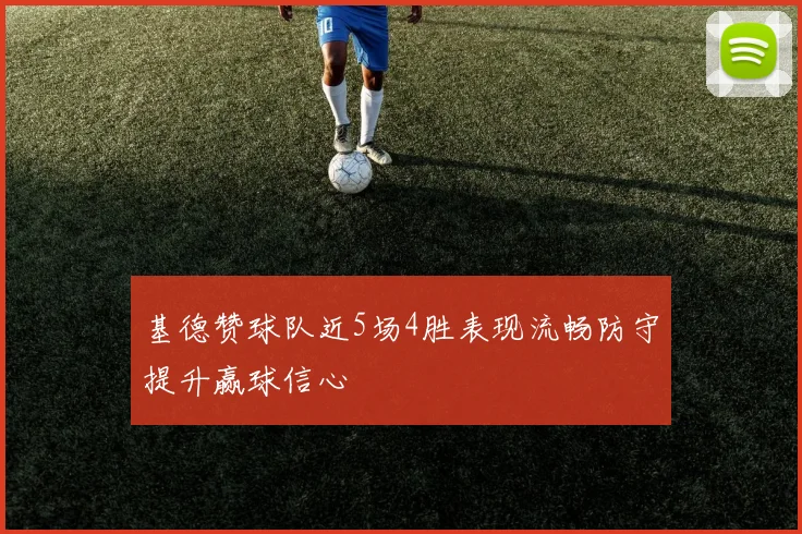 基德赞球队近5场4胜表现流畅防守提升赢球信心
