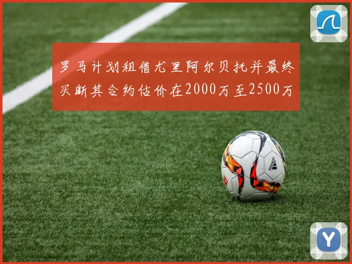 罗马计划租借尤里阿尔贝托并最终买断其合约估价在2000万至2500万欧元之间