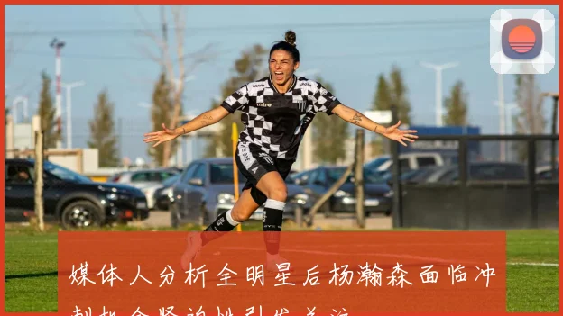 媒体人分析全明星后杨瀚森面临冲刺机会紧迫性引发关注
