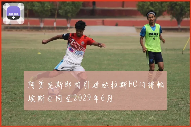 阿贾克斯即将引进达拉斯FC门将帕埃斯合同至2029年6月