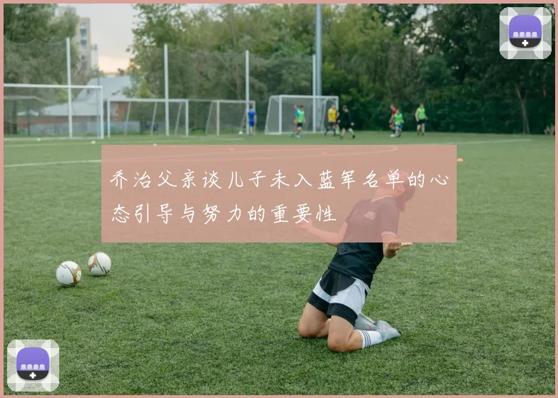 乔治父亲谈儿子未入蓝军名单的心态引导与努力的重要性