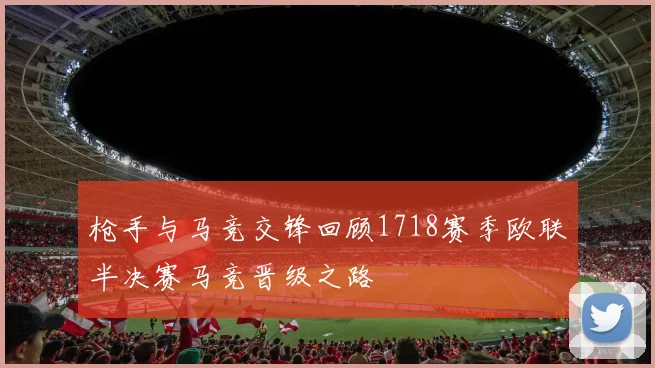 枪手与马竞交锋回顾1718赛季欧联半决赛马竞晋级之路