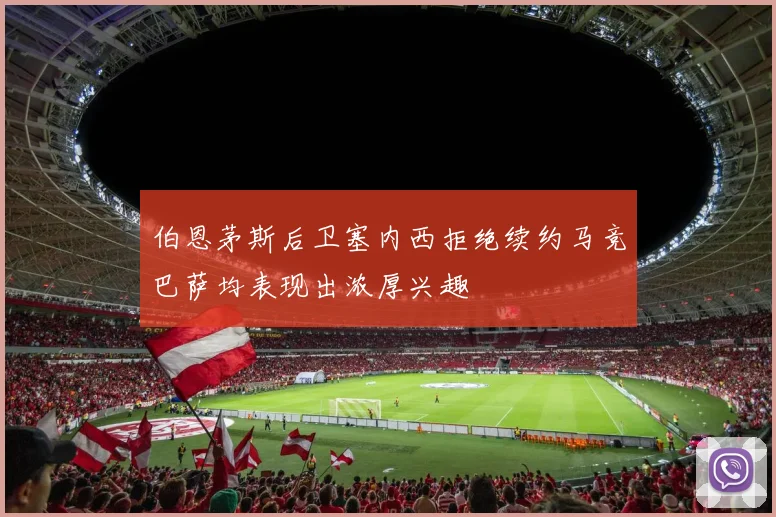 伯恩茅斯后卫塞内西拒绝续约马竞巴萨均表现出浓厚兴趣
