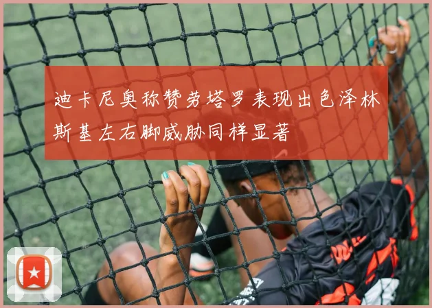迪卡尼奥称赞劳塔罗表现出色泽林斯基左右脚威胁同样显著