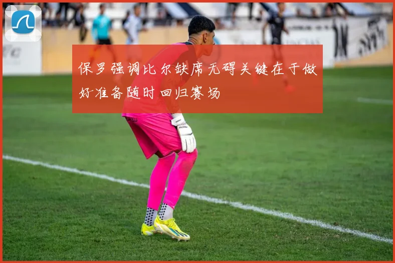 保罗强调比尔缺席无碍关键在于做好准备随时回归赛场