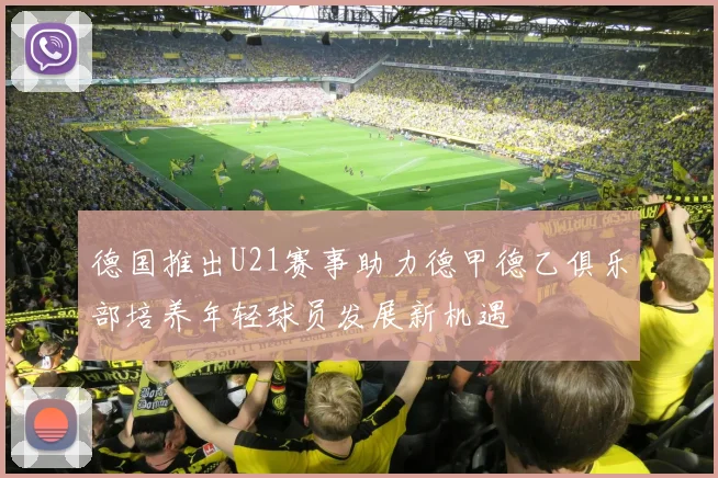 德国推出U21赛事助力德甲德乙俱乐部培养年轻球员发展新机遇