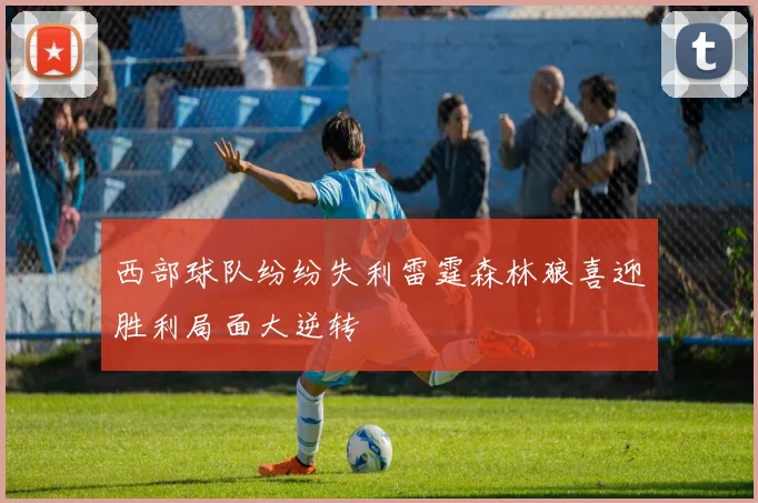 西部球队纷纷失利雷霆森林狼喜迎胜利局面大逆转