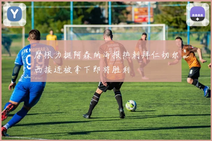摩根力挺阿森纳海报热刺拜仁切尔西接连被拿下即将胜利