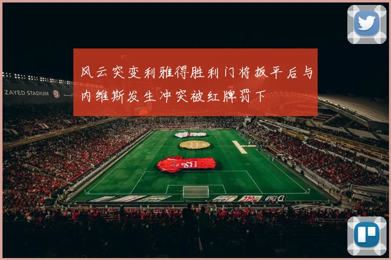 风云突变利雅得胜利门将扳平后与内维斯发生冲突被红牌罚下