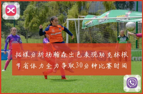 拓媒分析杨瀚森出色表现助克林根节省体力全力争取30分钟比赛时间