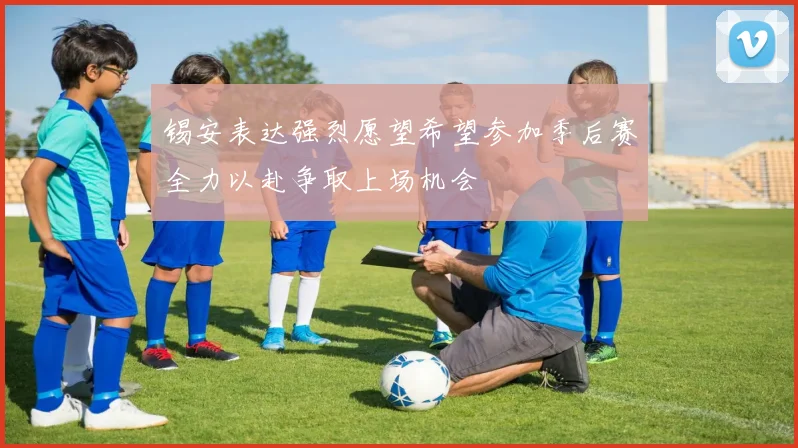 锡安表达强烈愿望希望参加季后赛全力以赴争取上场机会