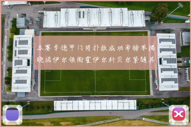 本赛季德甲门将扑救成功率榜单揭晓诺伊尔领衔霍伊尔科贝尔紧随其后